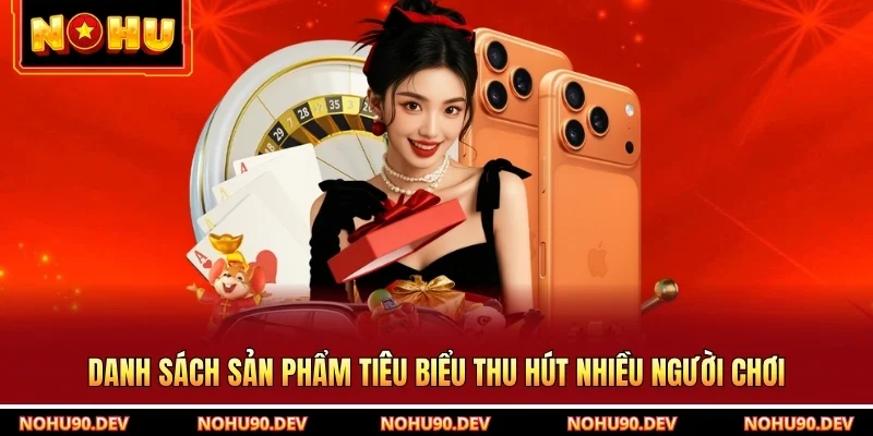 Danh sách sản phẩm tiêu biểu thu hút nhiều người chơi