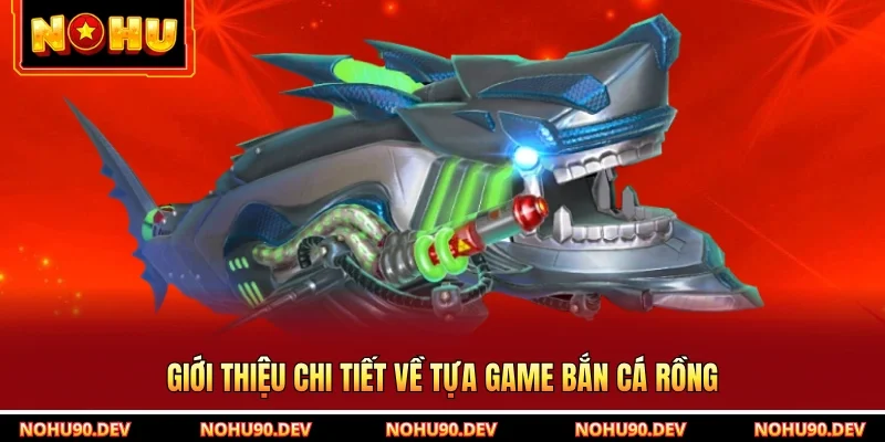 Giới thiệu chi tiết về tựa game bắn cá rồng