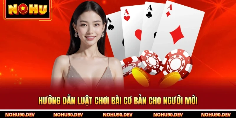 Hướng dẫn luật chơi bài cơ bản cho người mới