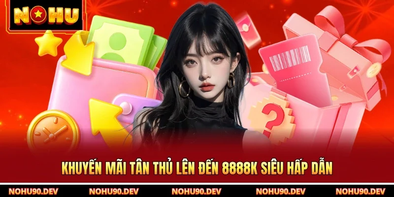 Khuyến mãi tân thủ lên đến 8888k siêu hấp dẫn