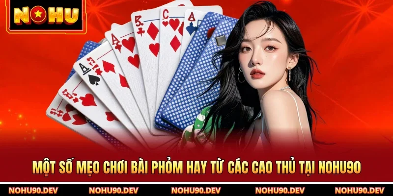 Một số mẹo chơi bài phỏm hay từ các cao thủ tại NOHU90
