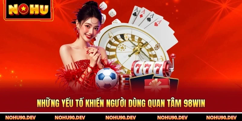 Những yếu tố khiến người dùng quan tâm 98win