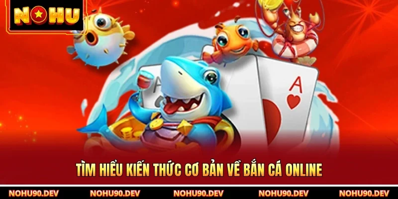 Tìm hiểu kiến thức cơ bản về bắn cá online