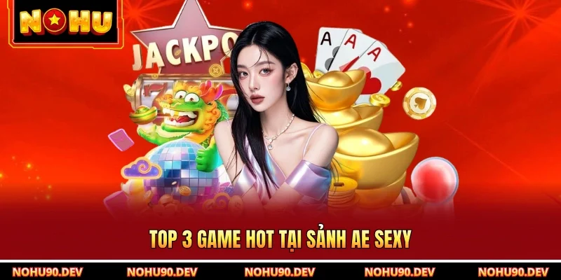 Top 3 game hot tại sảnh AE Sexy